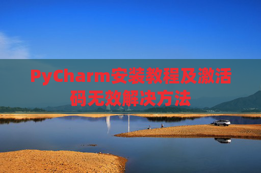 PyCharm安装教程及激活码无效解决方法